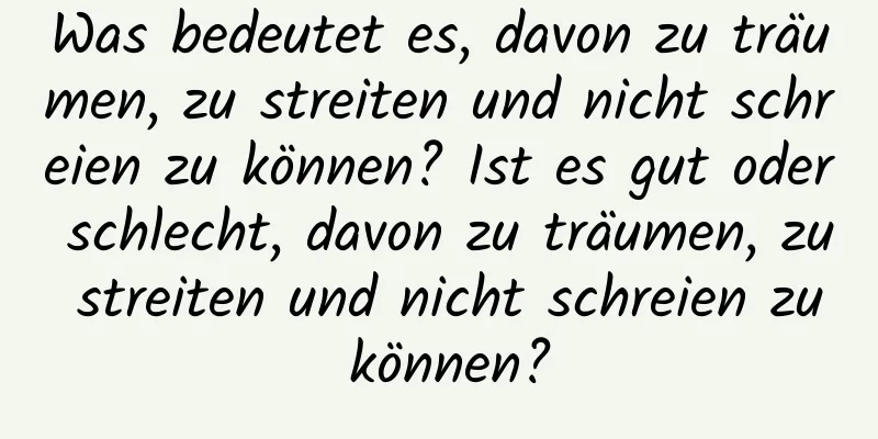 Was bedeutet es, davon zu träumen, zu streiten und nicht schreien zu können? Ist es gut oder schlecht, davon zu träumen, zu streiten und nicht schreien zu können?