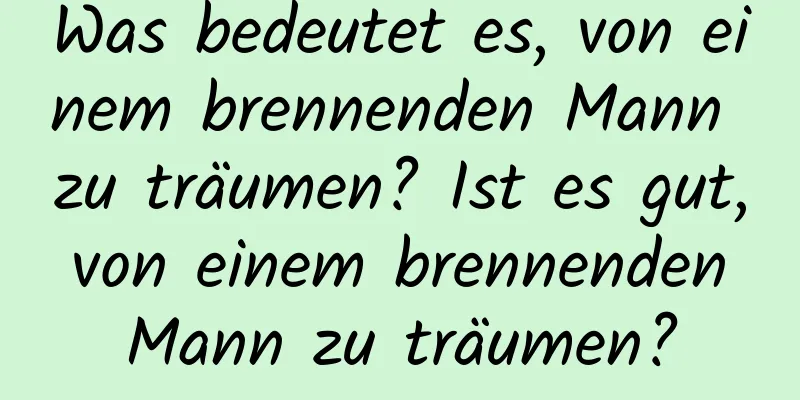 Was bedeutet es, von einem brennenden Mann zu träumen? Ist es gut, von einem brennenden Mann zu träumen?
