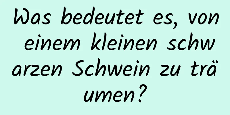 Was bedeutet es, von einem kleinen schwarzen Schwein zu träumen?