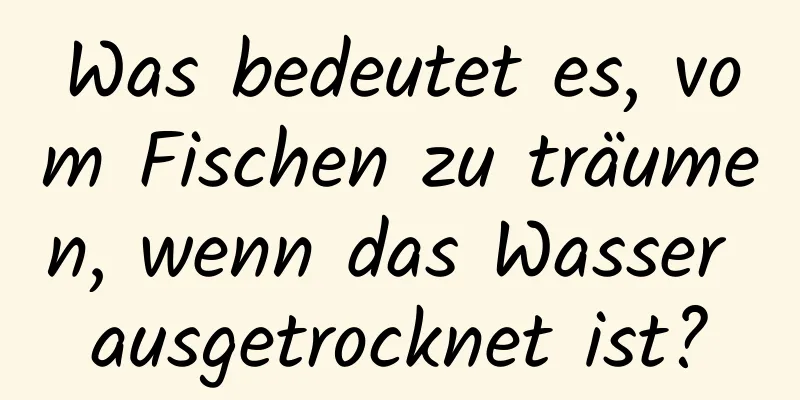 Was bedeutet es, vom Fischen zu träumen, wenn das Wasser ausgetrocknet ist?