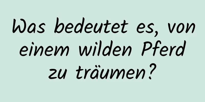 Was bedeutet es, von einem wilden Pferd zu träumen?
