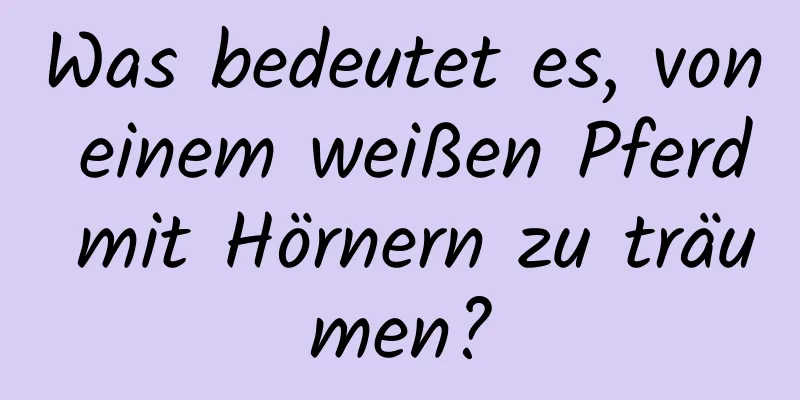 Was bedeutet es, von einem weißen Pferd mit Hörnern zu träumen?