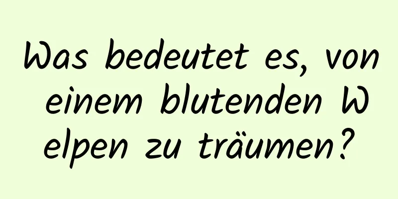 Was bedeutet es, von einem blutenden Welpen zu träumen?