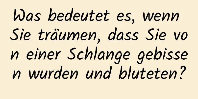 Was bedeutet es, wenn Sie träumen, dass Sie von einer Schlange gebissen wurden und bluteten?