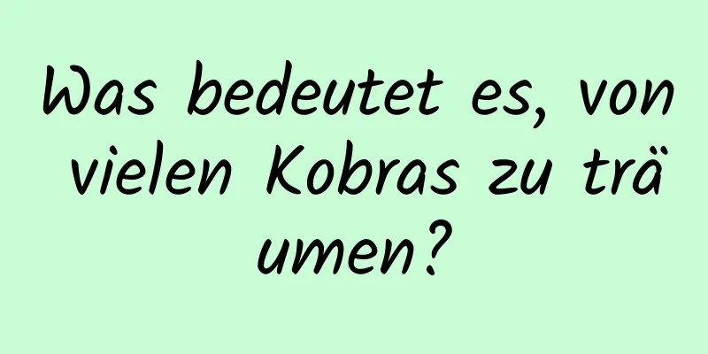 Was bedeutet es, von vielen Kobras zu träumen?