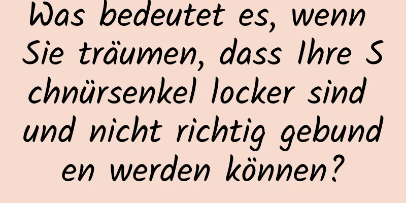 Was bedeutet es, wenn Sie träumen, dass Ihre Schnürsenkel locker sind und nicht richtig gebunden werden können?