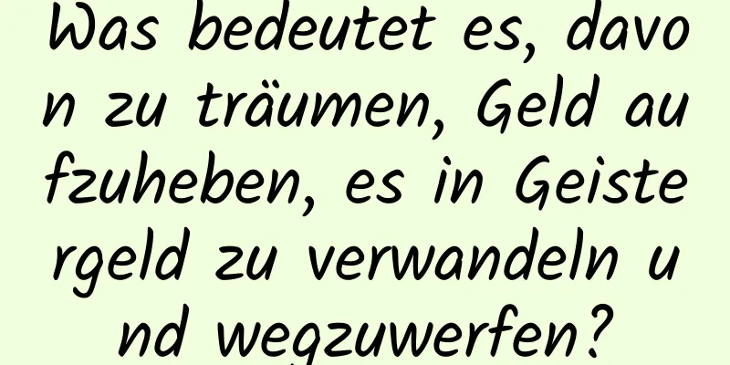Was bedeutet es, davon zu träumen, Geld aufzuheben, es in Geistergeld zu verwandeln und wegzuwerfen?