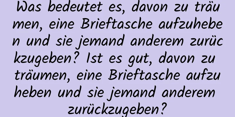 Was bedeutet es, davon zu träumen, eine Brieftasche aufzuheben und sie jemand anderem zurückzugeben? Ist es gut, davon zu träumen, eine Brieftasche aufzuheben und sie jemand anderem zurückzugeben?