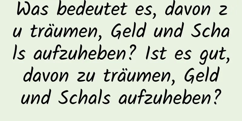 Was bedeutet es, davon zu träumen, Geld und Schals aufzuheben? Ist es gut, davon zu träumen, Geld und Schals aufzuheben?