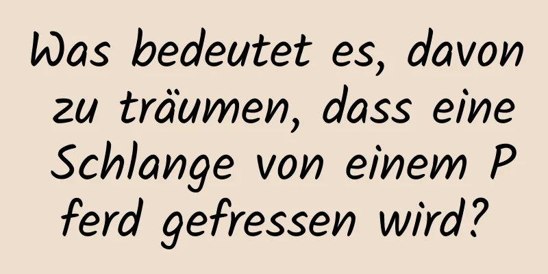 Was bedeutet es, davon zu träumen, dass eine Schlange von einem Pferd gefressen wird?
