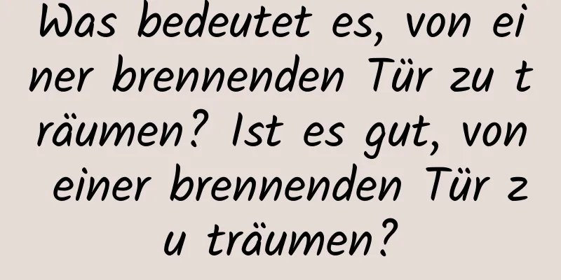 Was bedeutet es, von einer brennenden Tür zu träumen? Ist es gut, von einer brennenden Tür zu träumen?