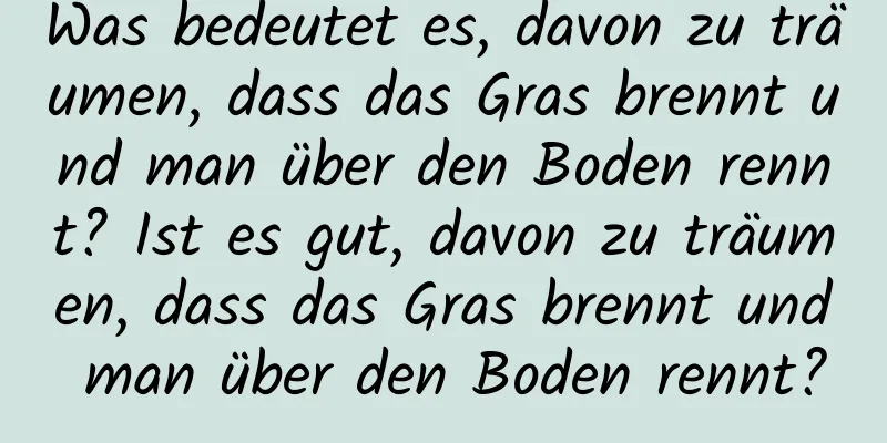 Was bedeutet es, davon zu träumen, dass das Gras brennt und man über den Boden rennt? Ist es gut, davon zu träumen, dass das Gras brennt und man über den Boden rennt?