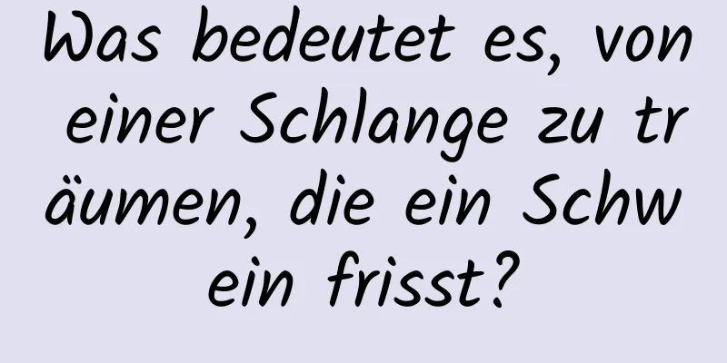 Was bedeutet es, von einer Schlange zu träumen, die ein Schwein frisst?