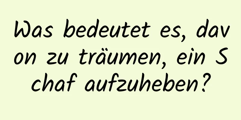 Was bedeutet es, davon zu träumen, ein Schaf aufzuheben?