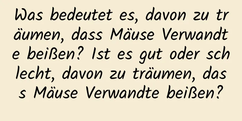 Was bedeutet es, davon zu träumen, dass Mäuse Verwandte beißen? Ist es gut oder schlecht, davon zu träumen, dass Mäuse Verwandte beißen?