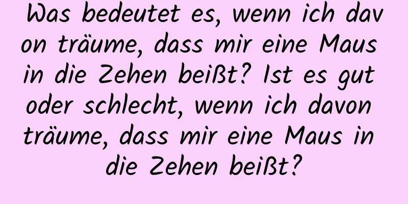Was bedeutet es, wenn ich davon träume, dass mir eine Maus in die Zehen beißt? Ist es gut oder schlecht, wenn ich davon träume, dass mir eine Maus in die Zehen beißt?