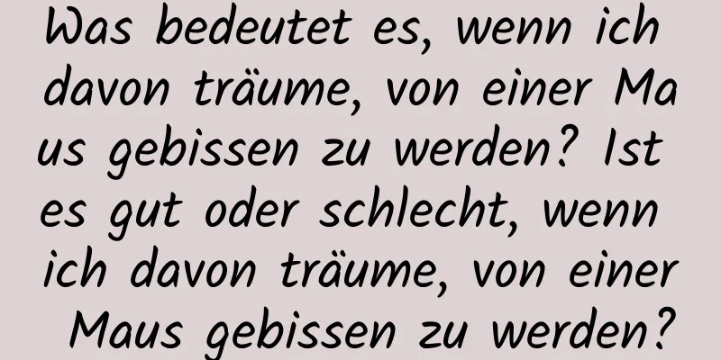 Was bedeutet es, wenn ich davon träume, von einer Maus gebissen zu werden? Ist es gut oder schlecht, wenn ich davon träume, von einer Maus gebissen zu werden?