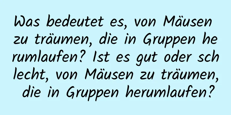 Was bedeutet es, von Mäusen zu träumen, die in Gruppen herumlaufen? Ist es gut oder schlecht, von Mäusen zu träumen, die in Gruppen herumlaufen?