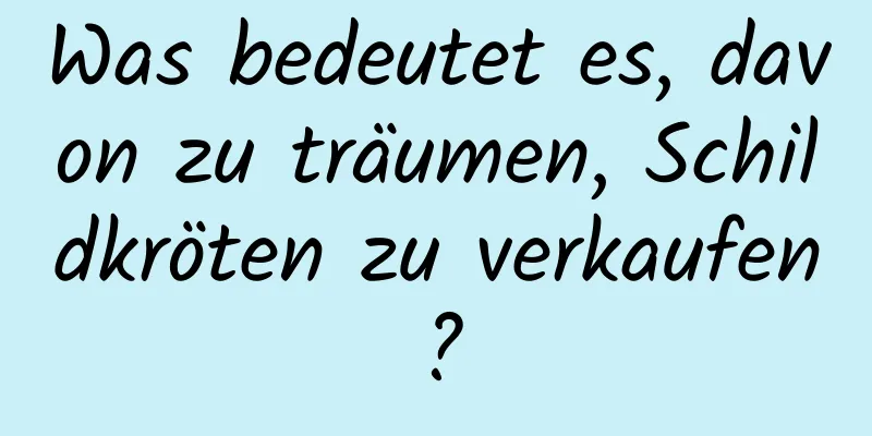 Was bedeutet es, davon zu träumen, Schildkröten zu verkaufen?