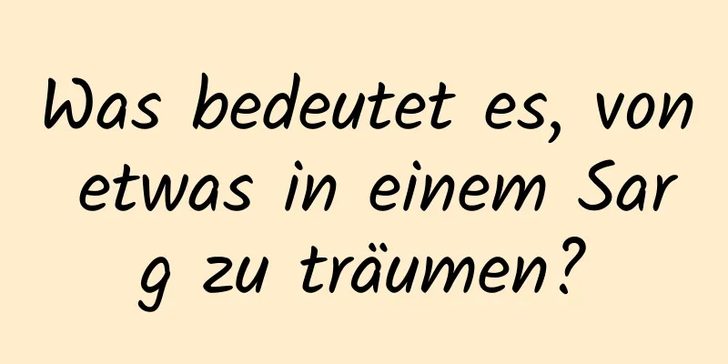 Was bedeutet es, von etwas in einem Sarg zu träumen?