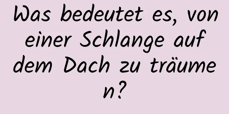 Was bedeutet es, von einer Schlange auf dem Dach zu träumen?