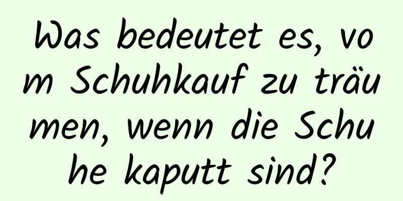 Was bedeutet es, vom Schuhkauf zu träumen, wenn die Schuhe kaputt sind?