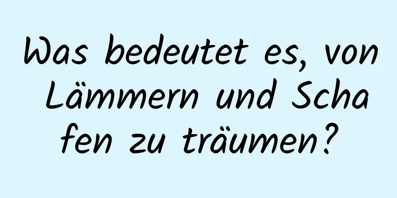 Was bedeutet es, von Lämmern und Schafen zu träumen?