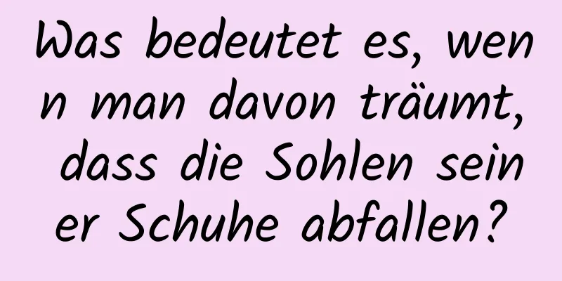 Was bedeutet es, wenn man davon träumt, dass die Sohlen seiner Schuhe abfallen?