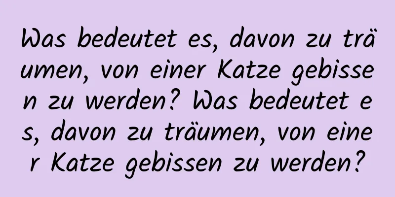 Was bedeutet es, davon zu träumen, von einer Katze gebissen zu werden? Was bedeutet es, davon zu träumen, von einer Katze gebissen zu werden?