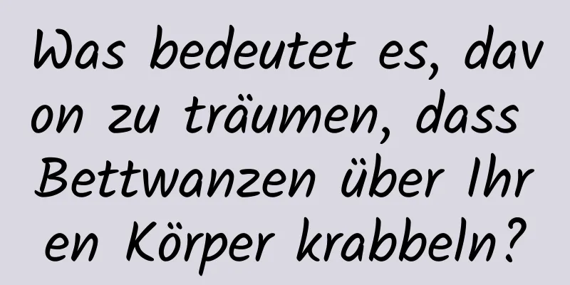 Was bedeutet es, davon zu träumen, dass Bettwanzen über Ihren Körper krabbeln?