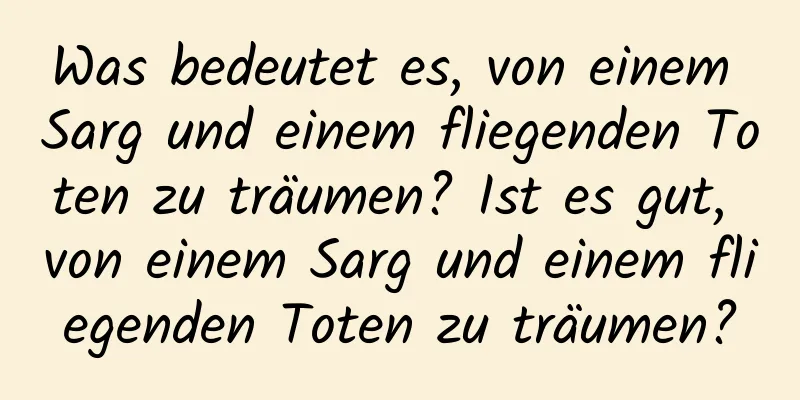 Was bedeutet es, von einem Sarg und einem fliegenden Toten zu träumen? Ist es gut, von einem Sarg und einem fliegenden Toten zu träumen?