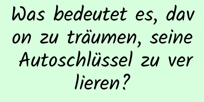 Was bedeutet es, davon zu träumen, seine Autoschlüssel zu verlieren?