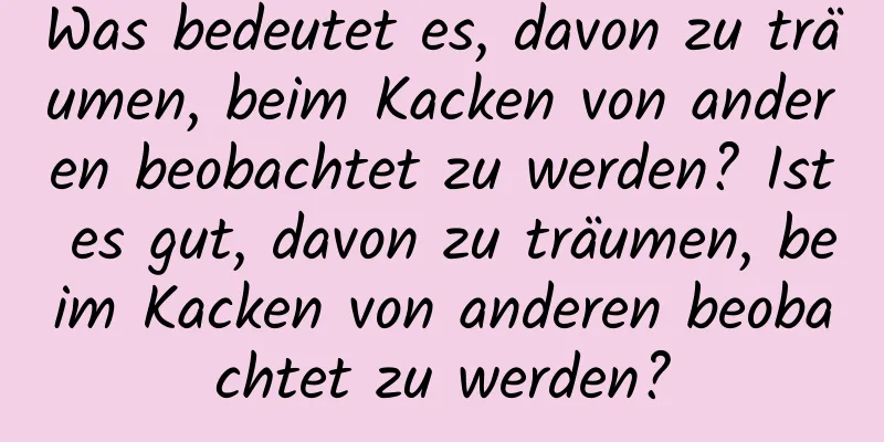 Was bedeutet es, davon zu träumen, beim Kacken von anderen beobachtet zu werden? Ist es gut, davon zu träumen, beim Kacken von anderen beobachtet zu werden?