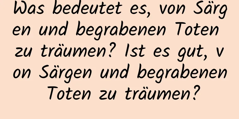 Was bedeutet es, von Särgen und begrabenen Toten zu träumen? Ist es gut, von Särgen und begrabenen Toten zu träumen?
