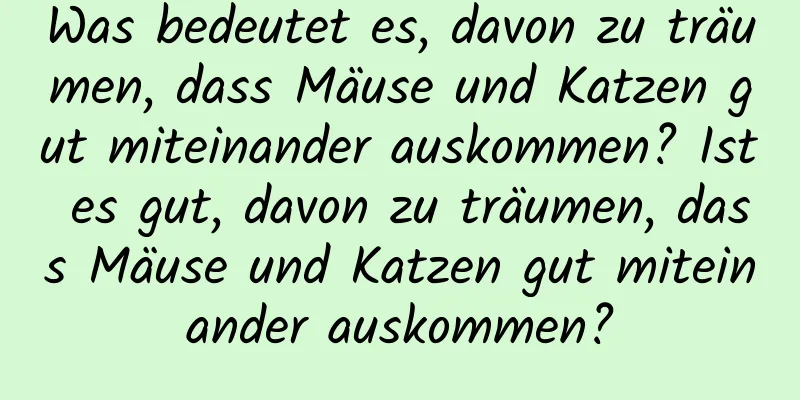Was bedeutet es, davon zu träumen, dass Mäuse und Katzen gut miteinander auskommen? Ist es gut, davon zu träumen, dass Mäuse und Katzen gut miteinander auskommen?