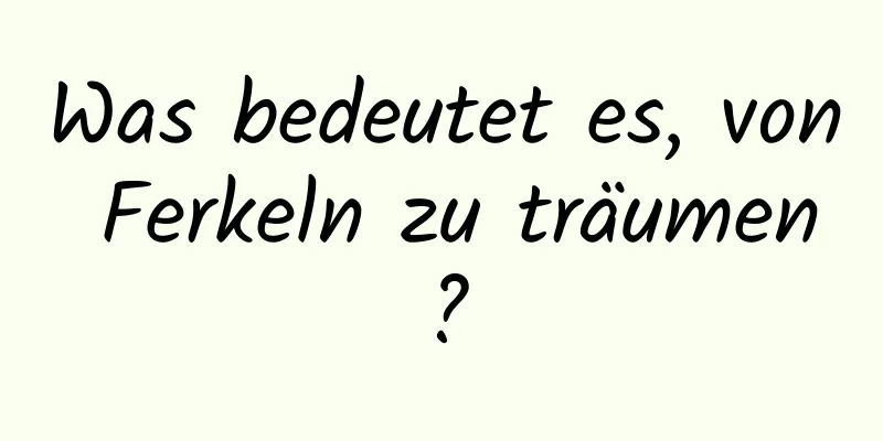Was bedeutet es, von Ferkeln zu träumen?