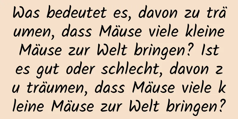 Was bedeutet es, davon zu träumen, dass Mäuse viele kleine Mäuse zur Welt bringen? Ist es gut oder schlecht, davon zu träumen, dass Mäuse viele kleine Mäuse zur Welt bringen?