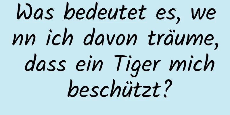 Was bedeutet es, wenn ich davon träume, dass ein Tiger mich beschützt?