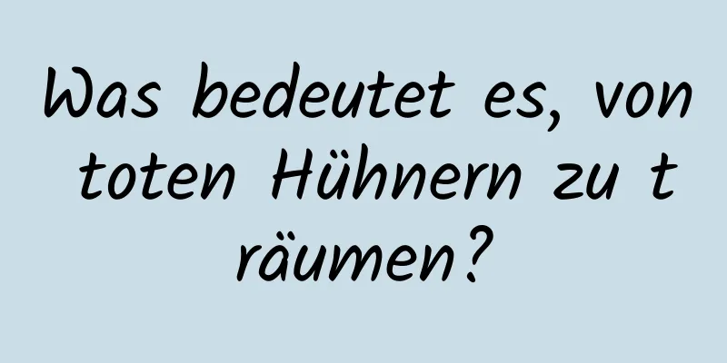 Was bedeutet es, von toten Hühnern zu träumen?