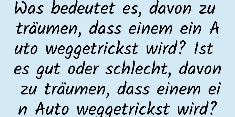 Was bedeutet es, davon zu träumen, dass einem ein Auto weggetrickst wird? Ist es gut oder schlecht, davon zu träumen, dass einem ein Auto weggetrickst wird?