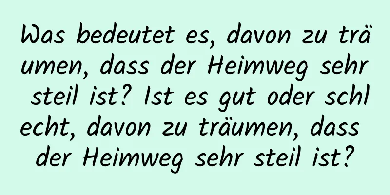 Was bedeutet es, davon zu träumen, dass der Heimweg sehr steil ist? Ist es gut oder schlecht, davon zu träumen, dass der Heimweg sehr steil ist?