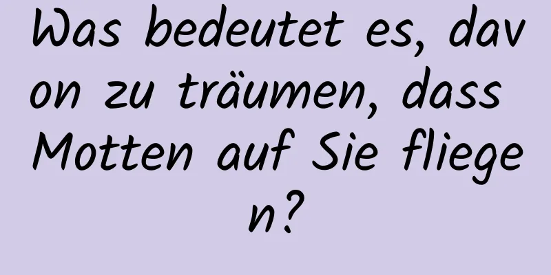 Was bedeutet es, davon zu träumen, dass Motten auf Sie fliegen?
