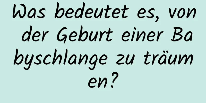 Was bedeutet es, von der Geburt einer Babyschlange zu träumen?