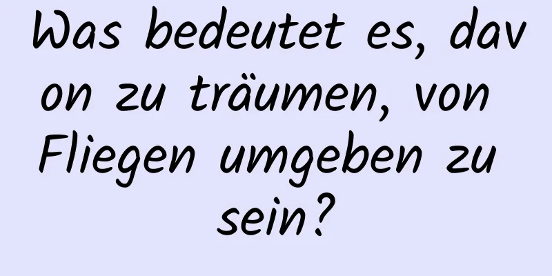 Was bedeutet es, davon zu träumen, von Fliegen umgeben zu sein?