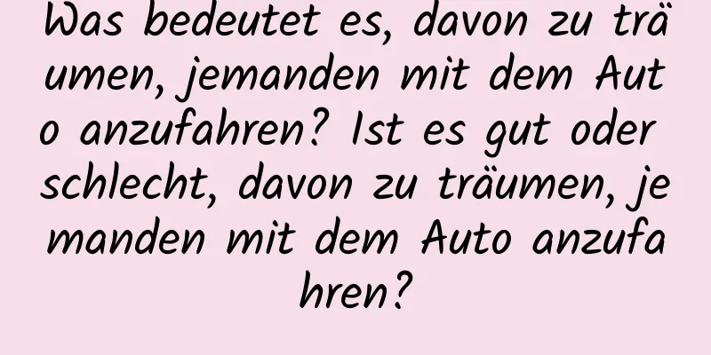 Was bedeutet es, davon zu träumen, jemanden mit dem Auto anzufahren? Ist es gut oder schlecht, davon zu träumen, jemanden mit dem Auto anzufahren?