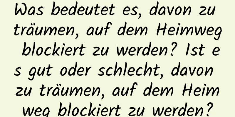 Was bedeutet es, davon zu träumen, auf dem Heimweg blockiert zu werden? Ist es gut oder schlecht, davon zu träumen, auf dem Heimweg blockiert zu werden?