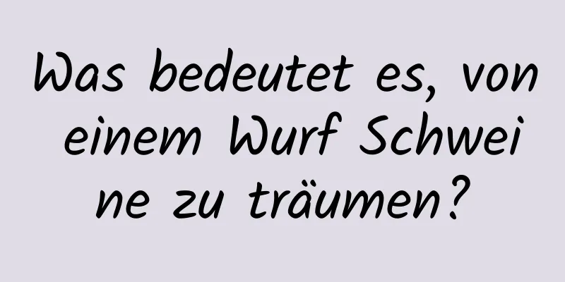Was bedeutet es, von einem Wurf Schweine zu träumen?