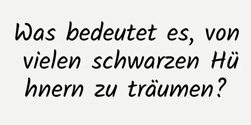 Was bedeutet es, von vielen schwarzen Hühnern zu träumen?