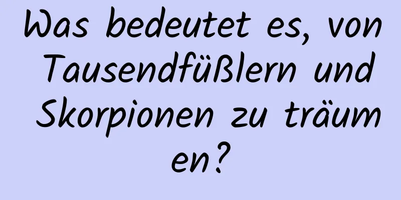 Was bedeutet es, von Tausendfüßlern und Skorpionen zu träumen?