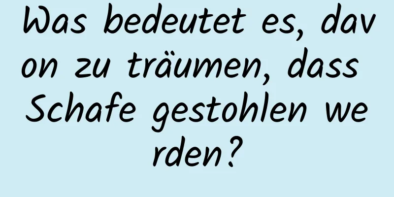 Was bedeutet es, davon zu träumen, dass Schafe gestohlen werden?